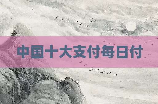 中国十大支付每日付