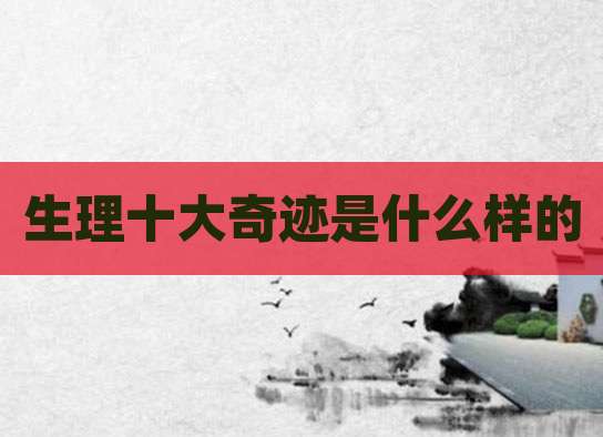 生理十大奇迹是什么样的