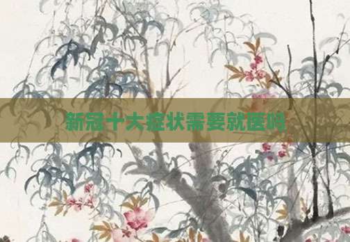 新冠十大症状需要就医吗