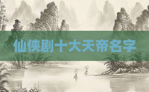 仙侠剧十大天帝名字