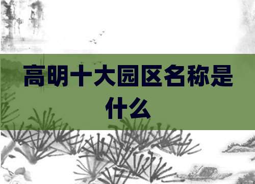 高明十大园区名称是什么