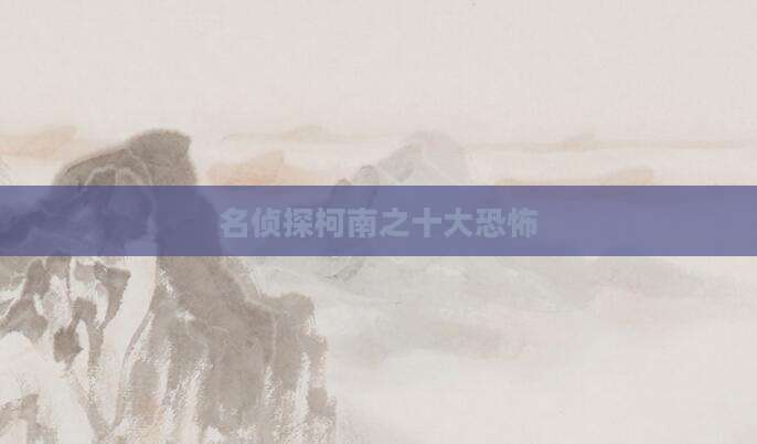 名侦探柯南之十大恐怖