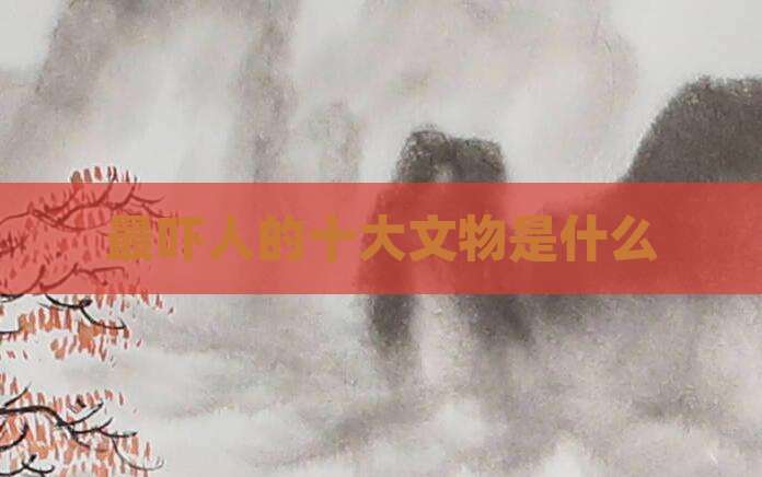 最吓人的十大文物是什么