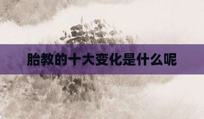 胎教的十大变化是什么呢