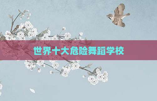世界十大危险舞蹈学校