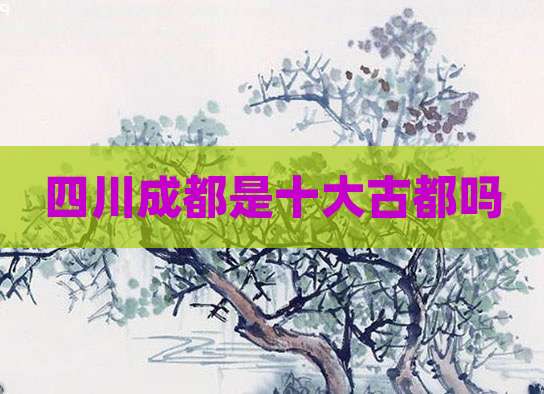 四川成都是十大古都吗