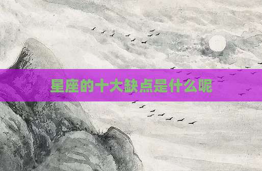 星座的十大缺点是什么呢