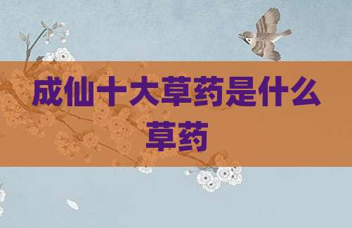 成仙十大草药是什么草药