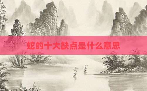 蛇的十大缺点是什么意思