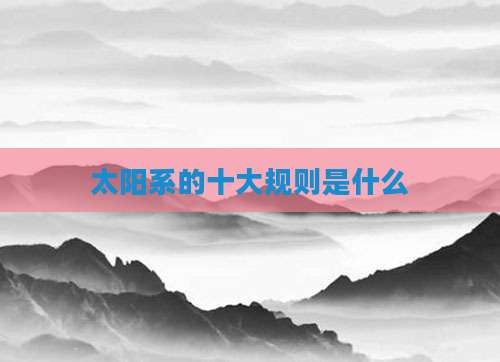 太阳系的十大规则是什么