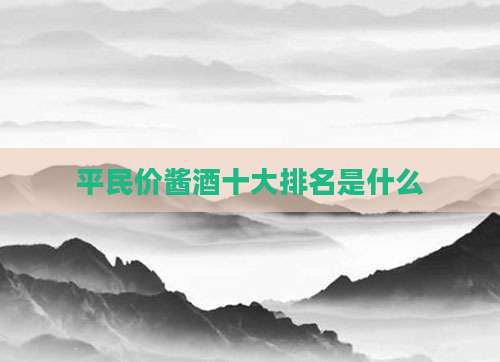 平民价酱酒十大排名是什么