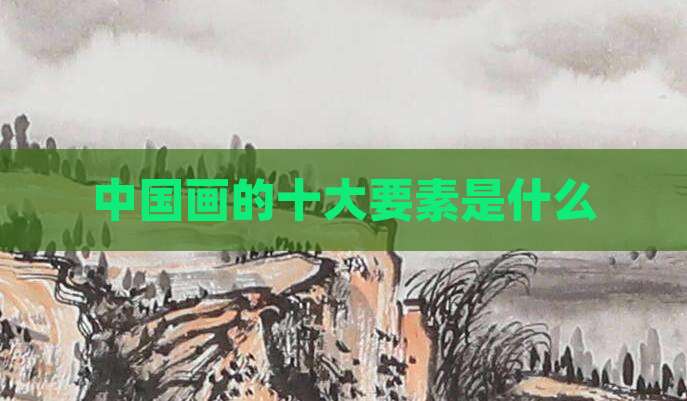 中国画的十大要素是什么