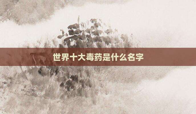 世界十大毒药是什么名字