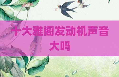 十大雅阁发动机声音大吗
