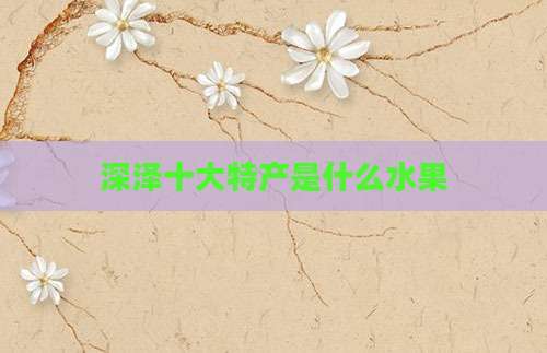 深泽十大特产是什么水果