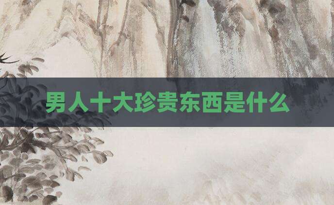 男人十大珍贵东西是什么