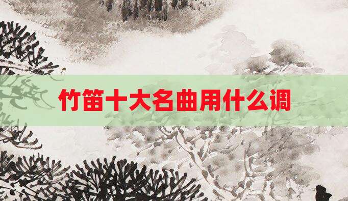 竹笛十大名曲用什么调
