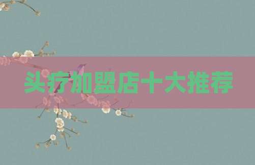 头疗加盟店十大推荐