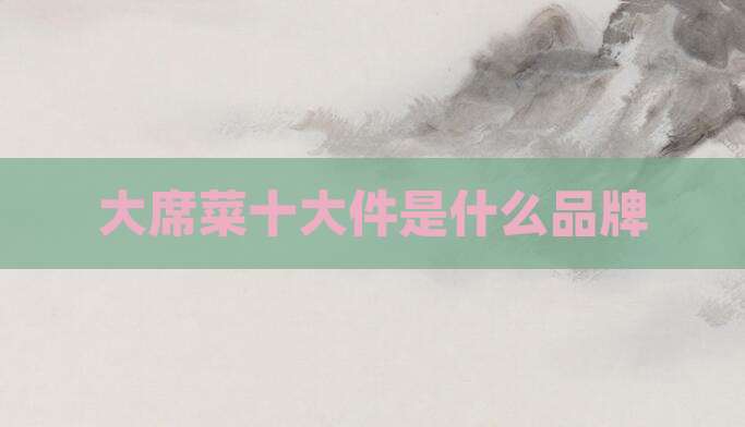 大席菜十大件是什么品牌