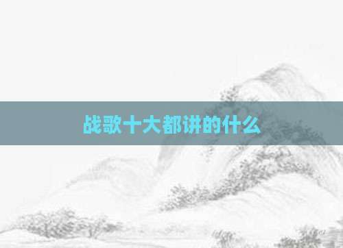 战歌十大都讲的什么