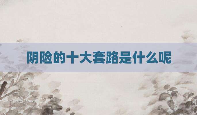 阴险的十大套路是什么呢