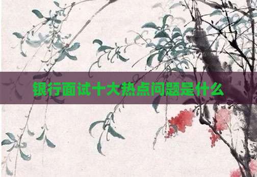 银行面试十大热点问题是什么