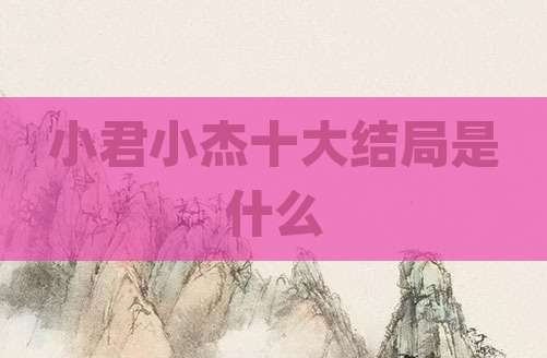 小君小杰十大结局是什么