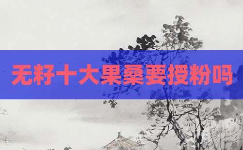 无籽十大果桑要授粉吗