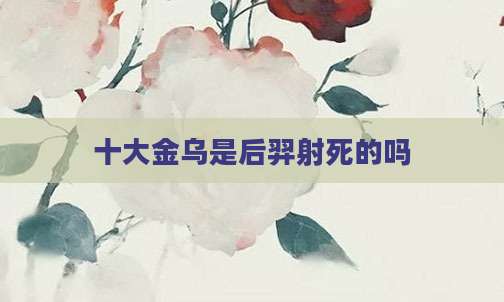 十大金乌是后羿射死的吗