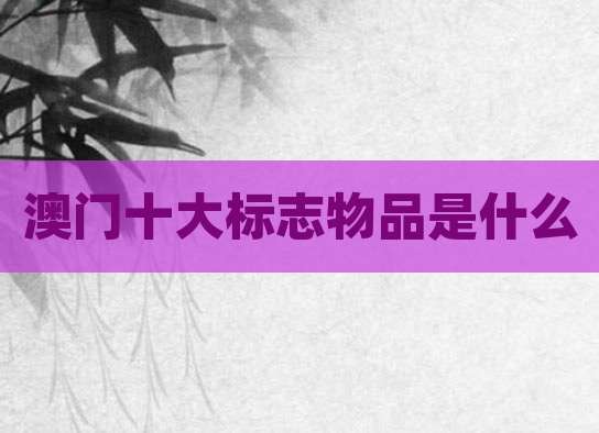 澳门十大标志物品是什么