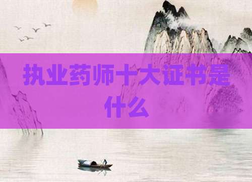 执业药师十大证书是什么