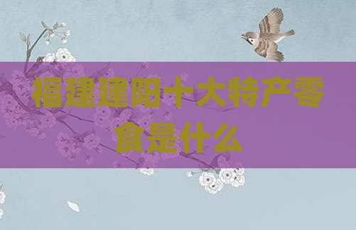福建建阳十大特产零食是什么