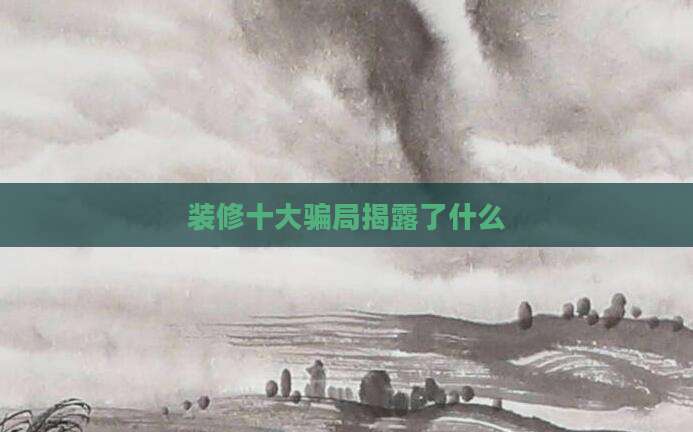 装修十大骗局揭露了什么