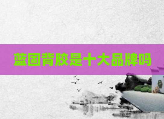 蓝固背胶是十大品牌吗
