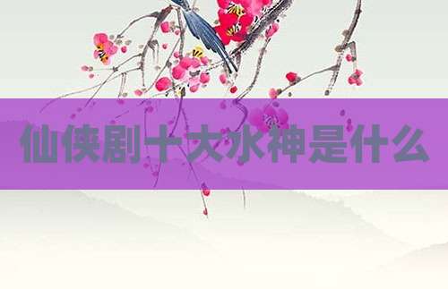 仙侠剧十大水神是什么