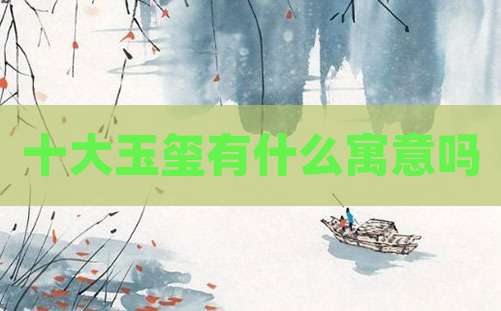 十大玉玺有什么寓意吗
