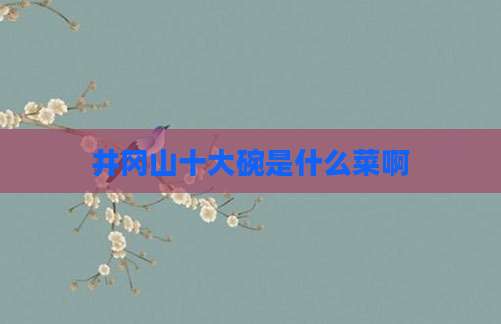 井冈山十大碗是什么菜啊