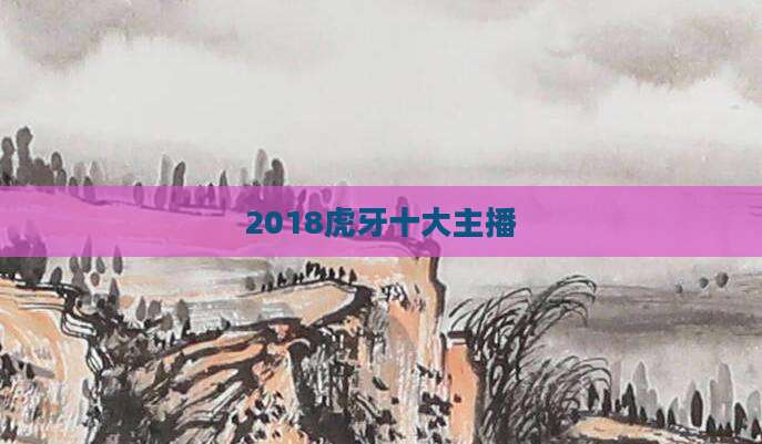 2018虎牙十大主播