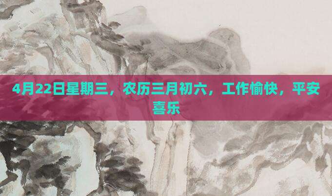 4月22日星期三，农历三月初六，工作愉快，平安喜乐