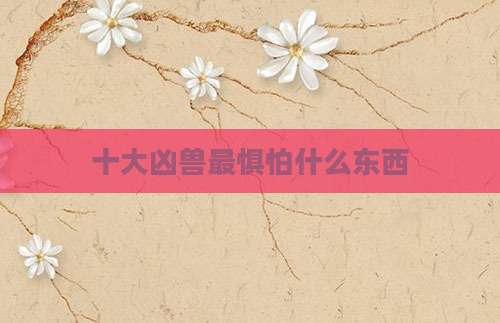十大凶兽最惧怕什么东西