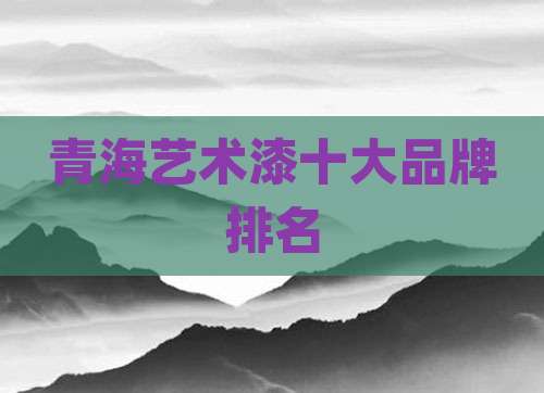 青海艺术漆十大品牌排名