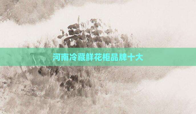 河南冷藏鲜花柜品牌十大
