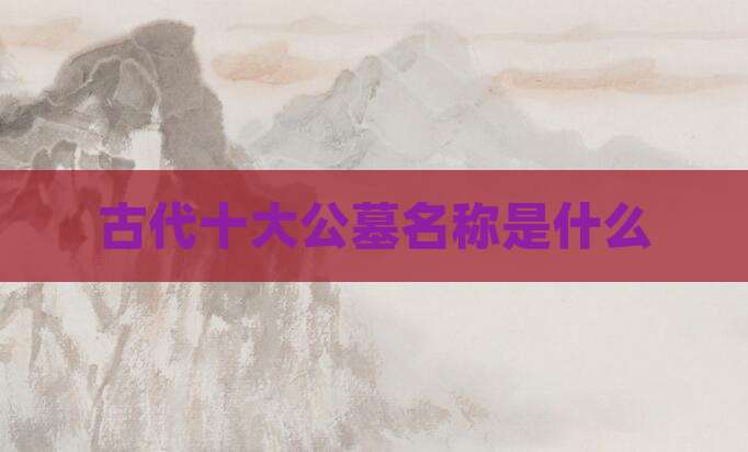 古代十大公墓名称是什么