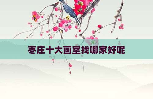 枣庄十大画室找哪家好呢