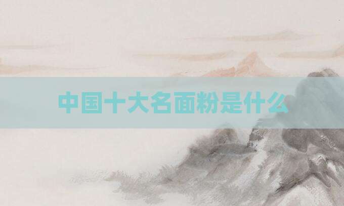 中国十大名面粉是什么