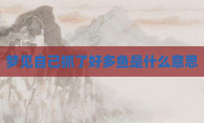 梦见自己抓了好多鱼是什么意思