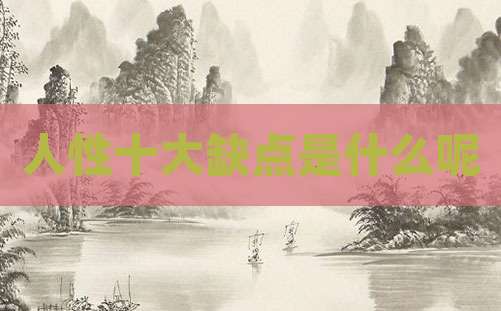 人性十大缺点是什么呢