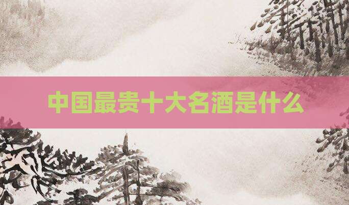 中国最贵十大名酒是什么