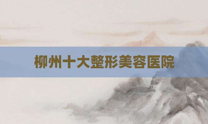 柳州十大整形美容医院