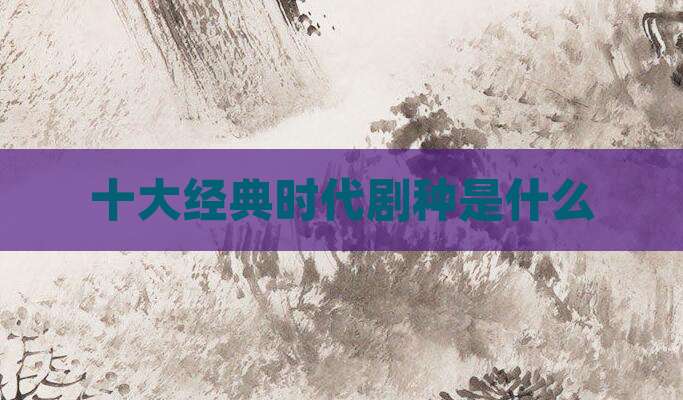 十大经典时代剧种是什么